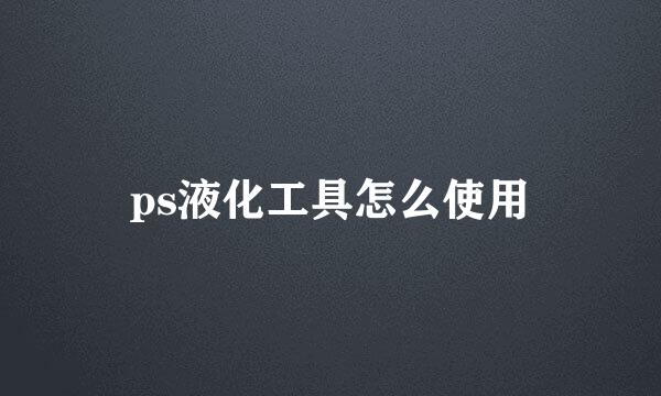 ps液化工具怎么使用