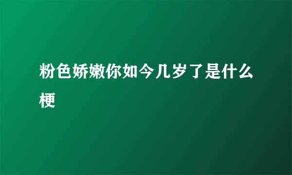 粉色娇嫩你如今几岁了是什么梗