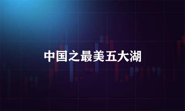 中国之最美五大湖
