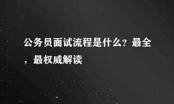 公务员面试流程是什么？最全，最权威解读