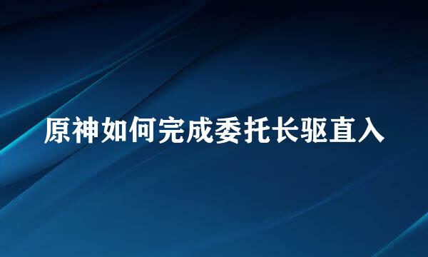 原神如何完成委托长驱直入