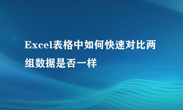 Excel表格中如何快速对比两组数据是否一样