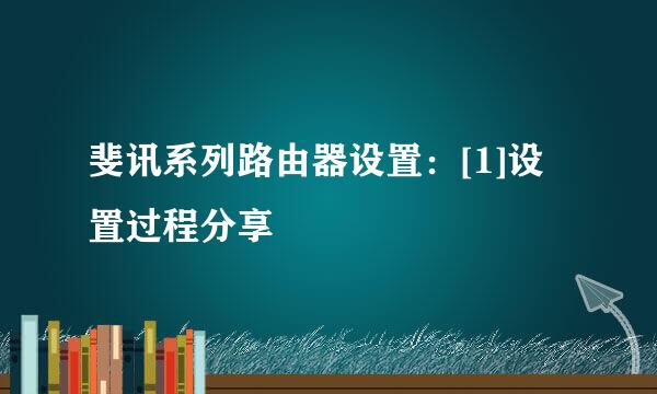 斐讯系列路由器设置：[1]设置过程分享