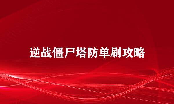 逆战僵尸塔防单刷攻略