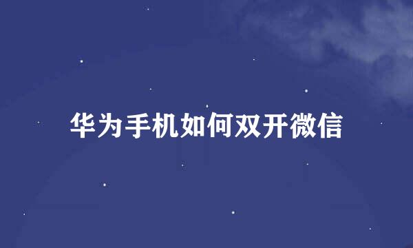 华为手机如何双开微信