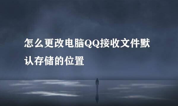 怎么更改电脑QQ接收文件默认存储的位置