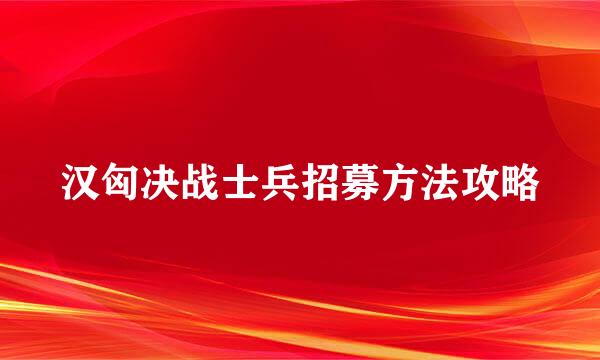 汉匈决战士兵招募方法攻略