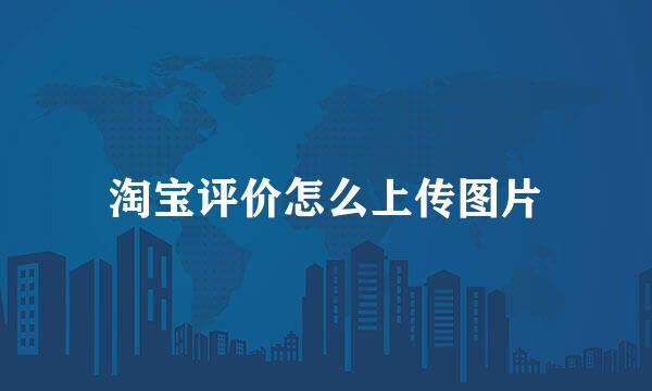 淘宝评价怎么上传图片