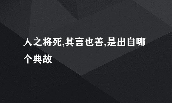 人之将死,其言也善,是出自哪个典故