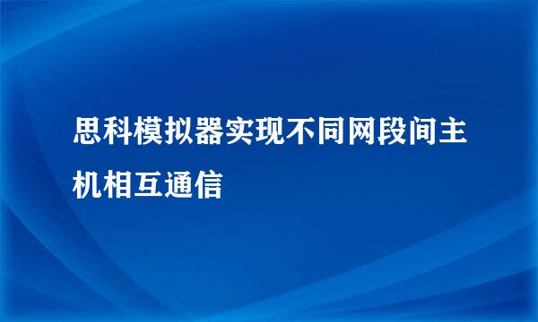 思科模拟器实现不同网段间主机相互通信