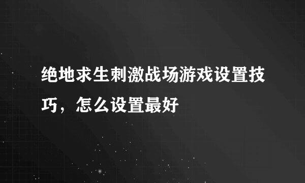 绝地求生刺激战场游戏设置技巧，怎么设置最好