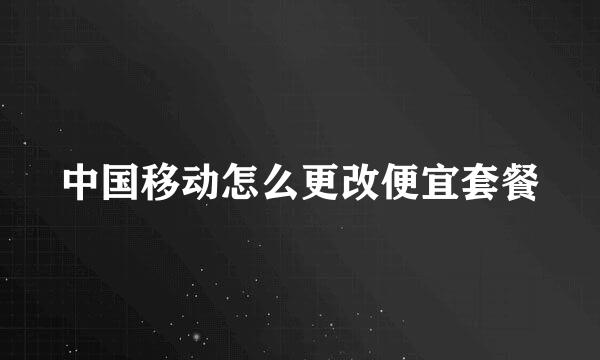 中国移动怎么更改便宜套餐