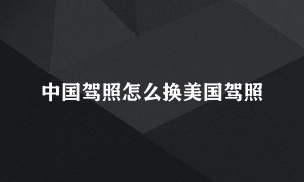 中国驾照怎么换美国驾照