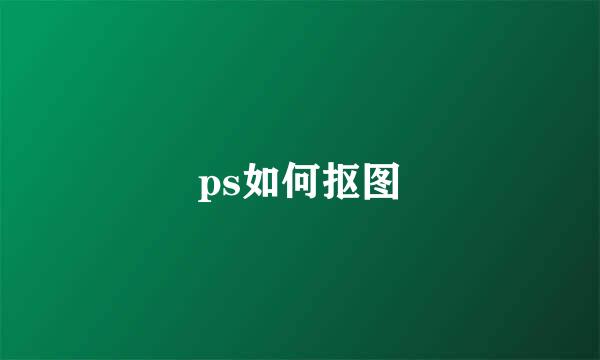 ps如何抠图