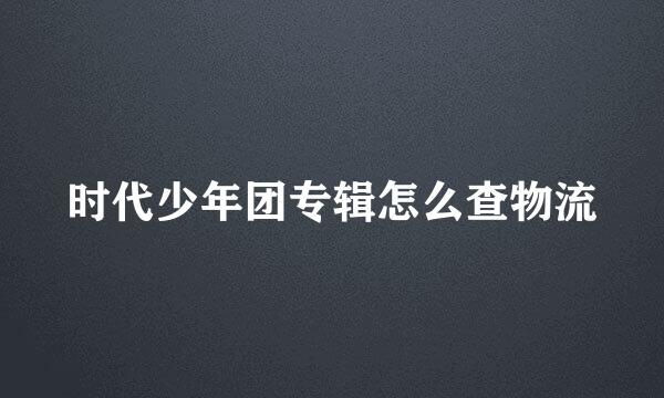 时代少年团专辑怎么查物流