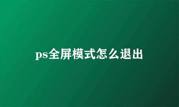 ps全屏模式怎么退出
