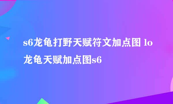 s6龙龟打野天赋符文加点图 lo龙龟天赋加点图s6
