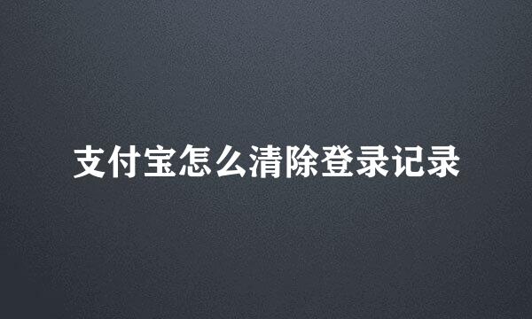 支付宝怎么清除登录记录