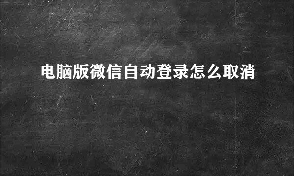 电脑版微信自动登录怎么取消
