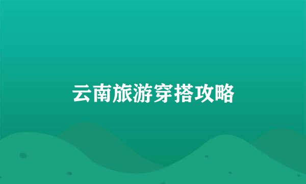 云南旅游穿搭攻略