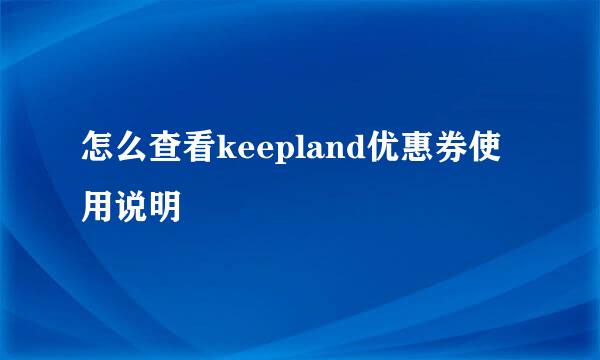 怎么查看keepland优惠券使用说明