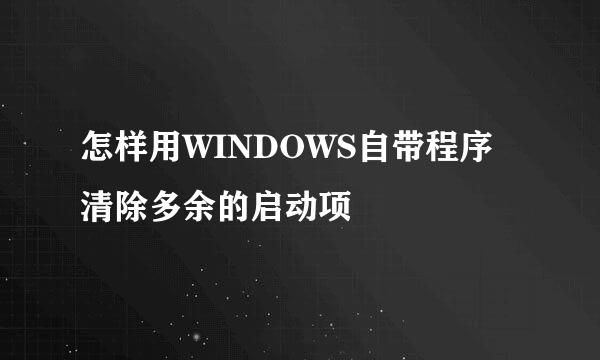 怎样用WINDOWS自带程序清除多余的启动项