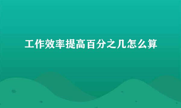 工作效率提高百分之几怎么算