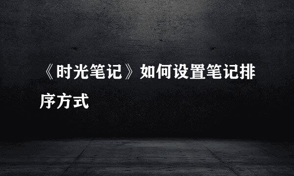 《时光笔记》如何设置笔记排序方式