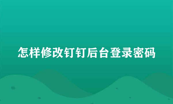 怎样修改钉钉后台登录密码