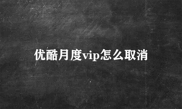 优酷月度vip怎么取消