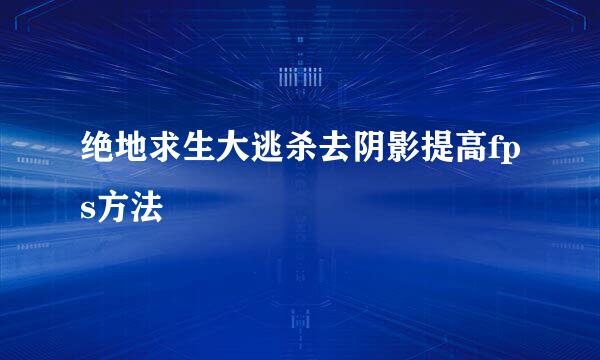 绝地求生大逃杀去阴影提高fps方法