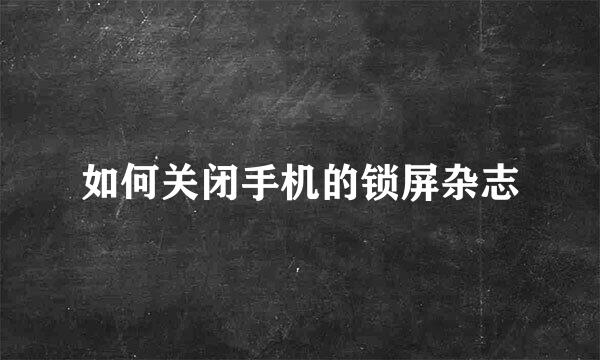 如何关闭手机的锁屏杂志