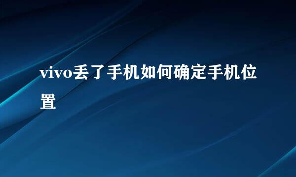 vivo丢了手机如何确定手机位置