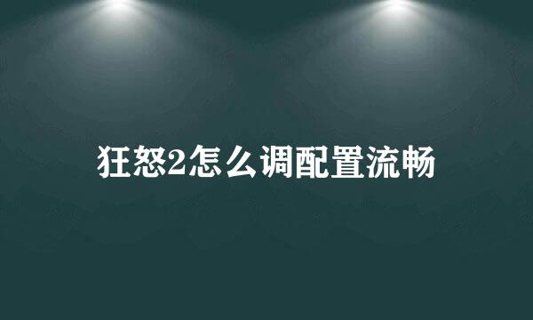 狂怒2怎么调配置流畅