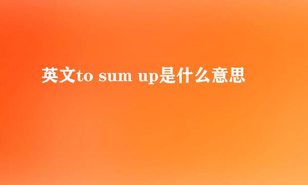 英文to sum up是什么意思