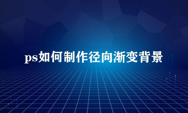 ps如何制作径向渐变背景
