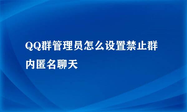 QQ群管理员怎么设置禁止群内匿名聊天