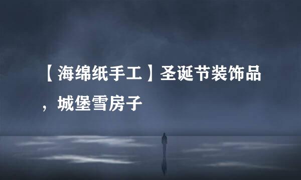 【海绵纸手工】圣诞节装饰品，城堡雪房子
