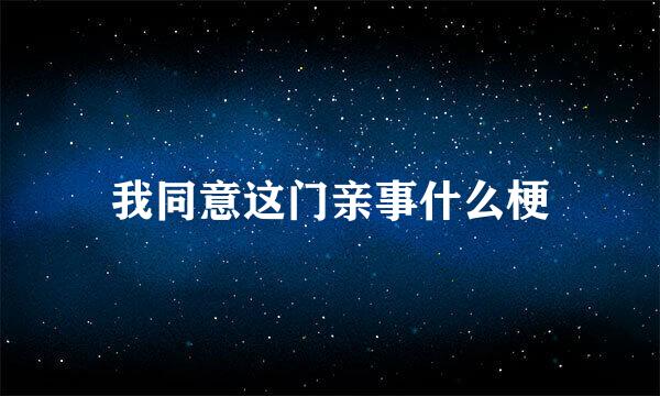 我同意这门亲事什么梗