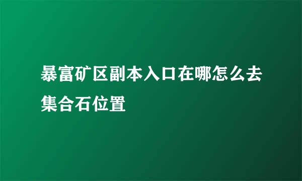 暴富矿区副本入口在哪怎么去集合石位置