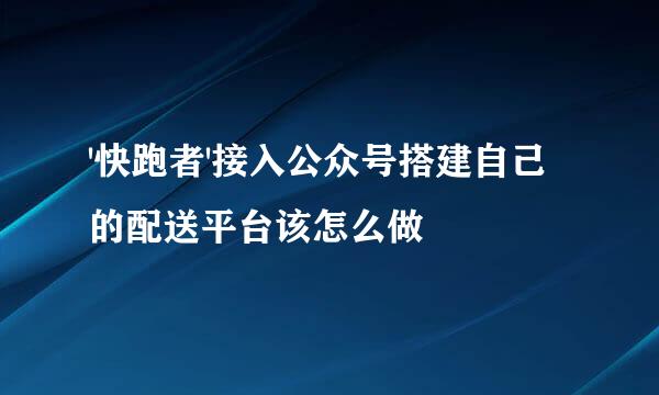 '快跑者'接入公众号搭建自己的配送平台该怎么做