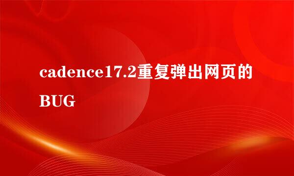 cadence17.2重复弹出网页的BUG