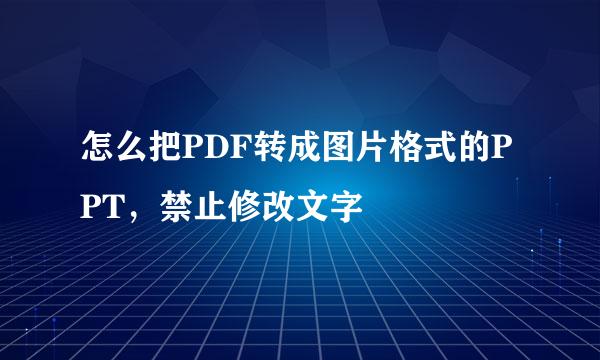 怎么把PDF转成图片格式的PPT，禁止修改文字