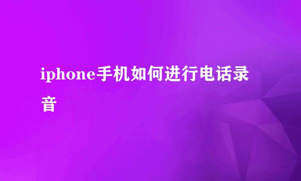 iphone手机如何进行电话录音