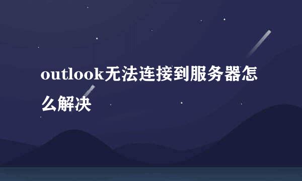 outlook无法连接到服务器怎么解决