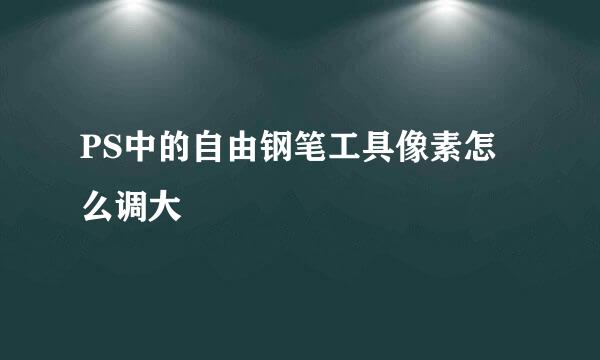 PS中的自由钢笔工具像素怎么调大