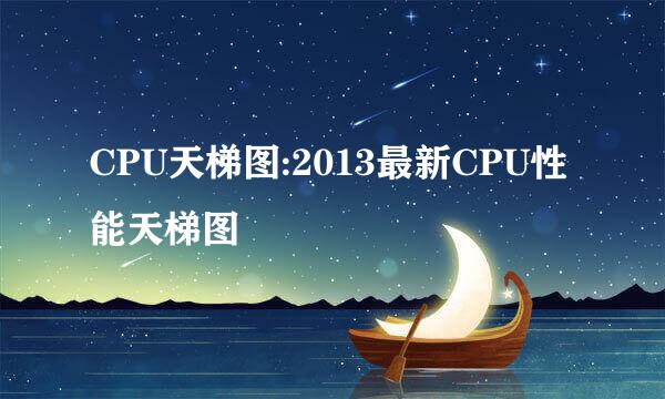 CPU天梯图:2013最新CPU性能天梯图