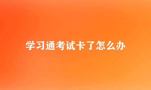 学习通考试卡了怎么办