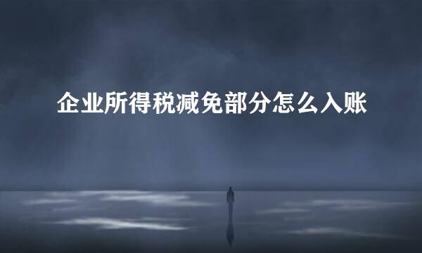 企业所得税减免部分怎么入账