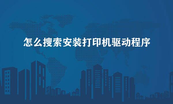 怎么搜索安装打印机驱动程序
